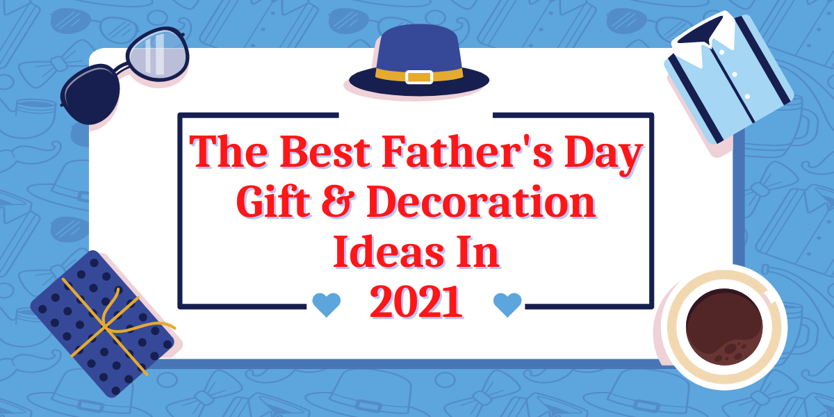 The Best Father's Day Gifts and Decorations Ideas in 2021