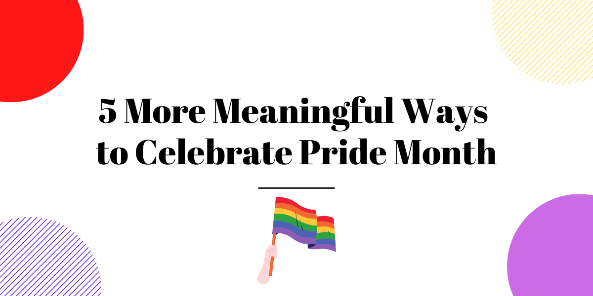 5 More Meaningful Ways to Celebrate Pride Month